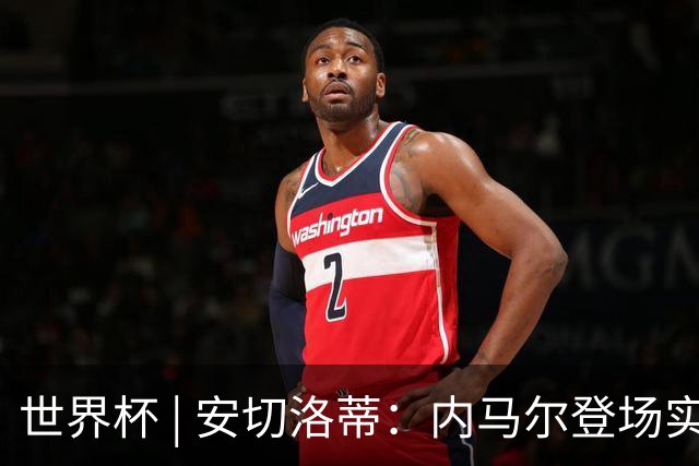 世界杯 | 安切洛蒂：内马尔登场实至名归
