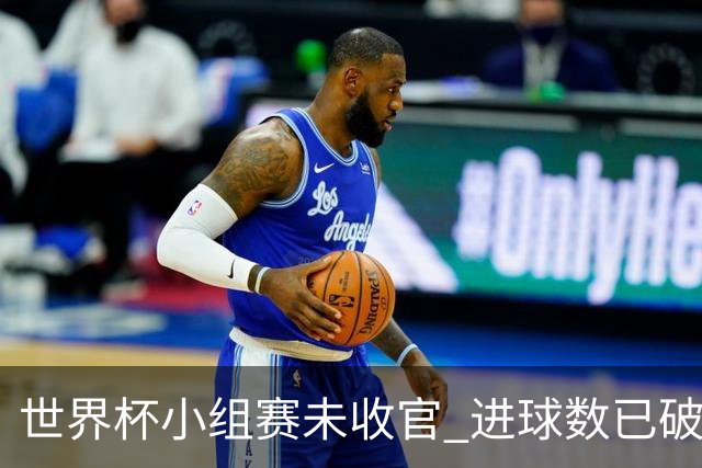 世界杯小组赛未收官 进球数已破单届历史纪录