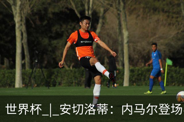 世界杯 | 安切洛蒂：内马尔登场实至名归