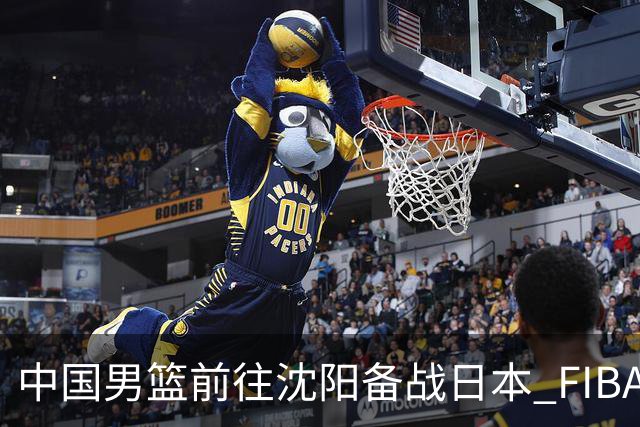中国男篮前往沈阳备战日本 FIBA高度评价杨瀚森