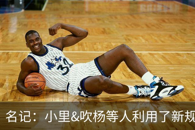 名记：小里&吹杨等人利用了新规 无需自由市场开启即可与主队谈判