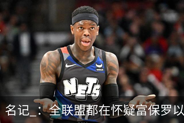 名记 ：全联盟都在怀疑富保罗以及浓眉本人是否想留在奇才