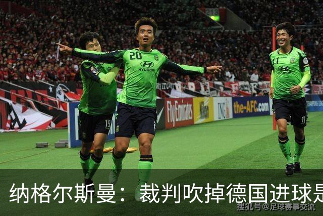 纳格尔斯曼：裁判吹掉德国进球是丑闻 我绝不会辞职的