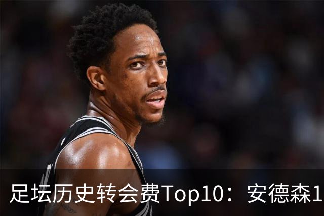 足坛历史转会费Top10：安德森1.35亿欧第6，前三仍为内 姆 登