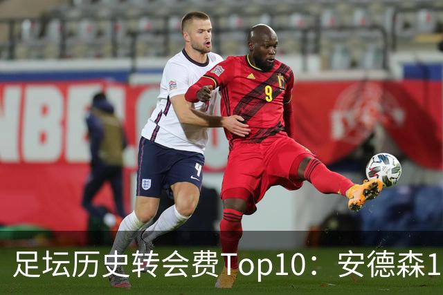 足坛历史转会费Top10：安德森1.35亿欧第6，前三仍为内 姆 登