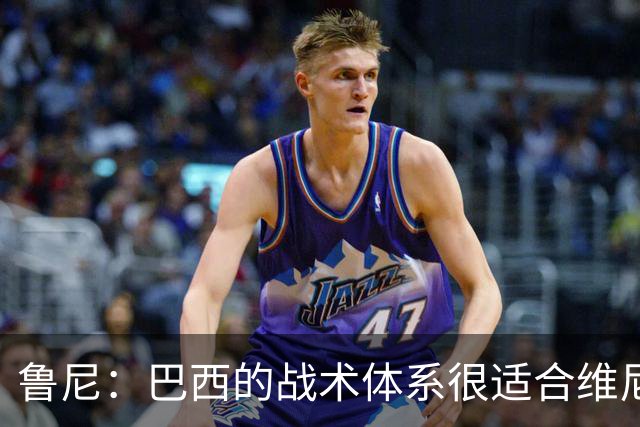 鲁尼：巴西的战术体系很适合维尼修斯，他正在找回最佳状态
